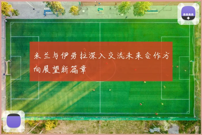 米兰与伊劳拉深入交流未来合作方向展望新篇章