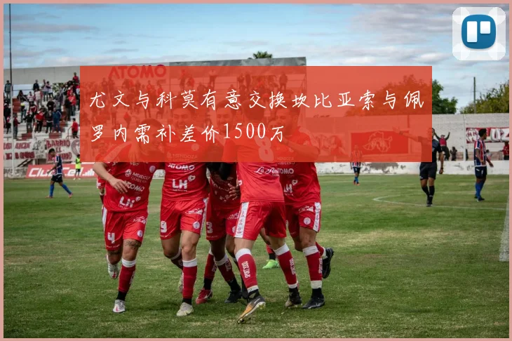 尤文与科莫有意交换坎比亚索与佩罗内需补差价1500万