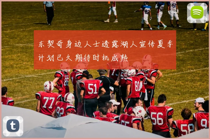 东契奇身边人士透露湖人宣传夏季计划已久期待时机成熟