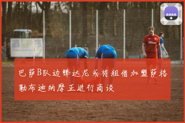巴萨B队边锋达尼或将租借加盟萨格勒布迪纳摩正进行商谈