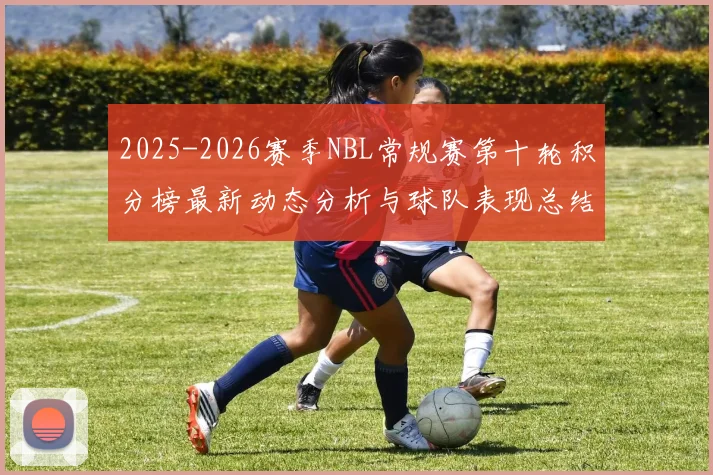 2025-2026赛季NBL常规赛第十轮积分榜最新动态分析与球队表现总结