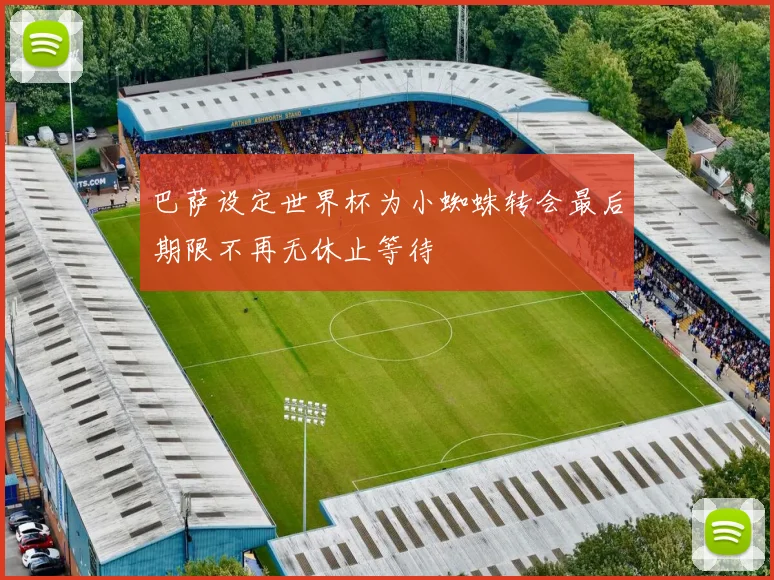 巴萨设定世界杯为小蜘蛛转会最后期限不再无休止等待