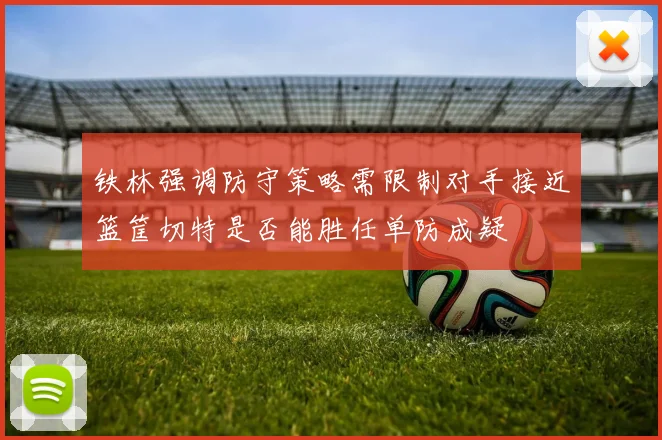 铁林强调防守策略需限制对手接近篮筐切特是否能胜任单防成疑