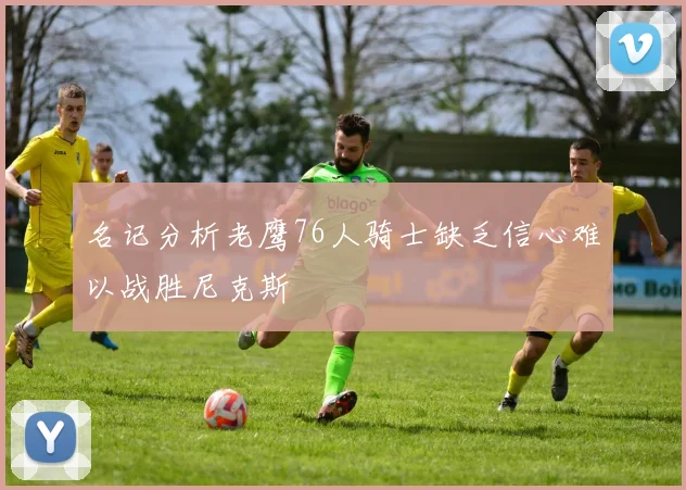 名记分析老鹰76人骑士缺乏信心难以战胜尼克斯