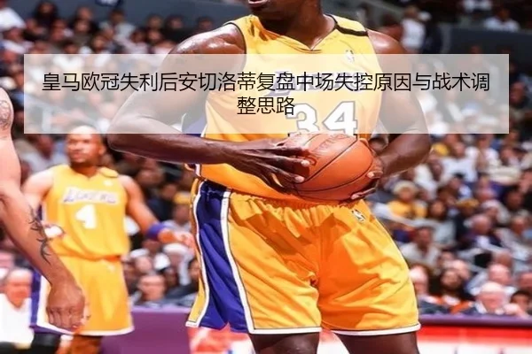 皇马欧冠失利后安切洛蒂复盘中场失控原因与战术调整思路 | LEJING